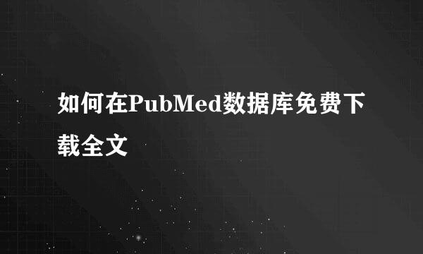 如何在PubMed数据库免费下载全文