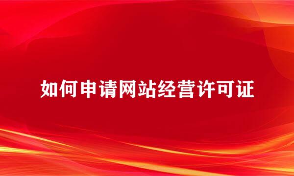 如何申请网站经营许可证