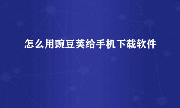 怎么用豌豆荚给手机下载软件