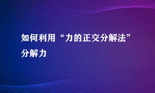 如何利用“力的正交分解法”分解力