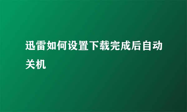 迅雷如何设置下载完成后自动关机