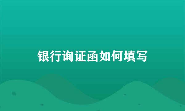 银行询证函如何填写