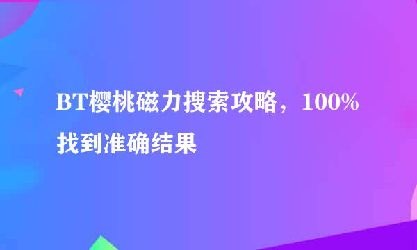 BT樱桃磁力搜索攻略，100%找到准确结果