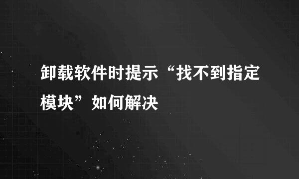 卸载软件时提示“找不到指定模块”如何解决