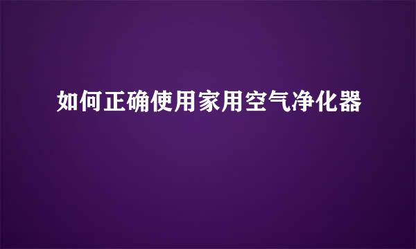 如何正确使用家用空气净化器