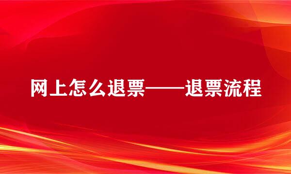 网上怎么退票——退票流程