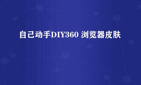 自己动手DIY360 浏览器皮肤