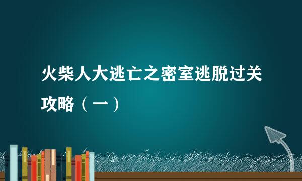 火柴人大逃亡之密室逃脱过关攻略（一）