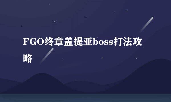 FGO终章盖提亚boss打法攻略