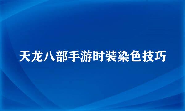 天龙八部手游时装染色技巧