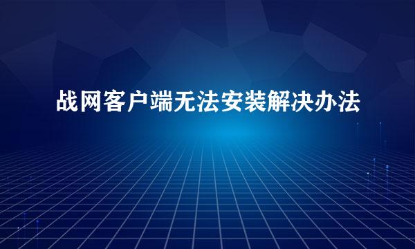 战网客户端无法安装解决办法