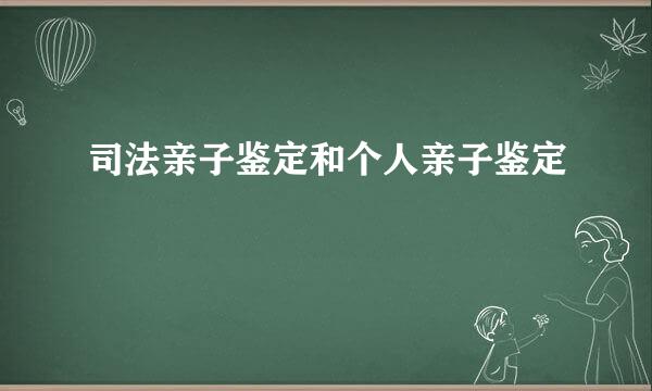 司法亲子鉴定和个人亲子鉴定