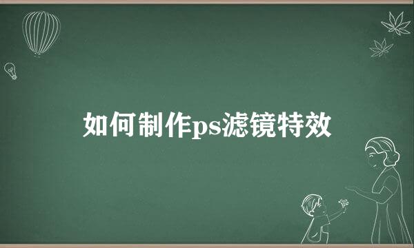 如何制作ps滤镜特效