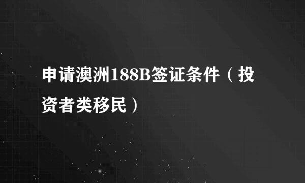 申请澳洲188B签证条件（投资者类移民）