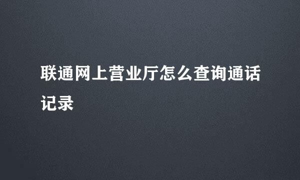 联通网上营业厅怎么查询通话记录