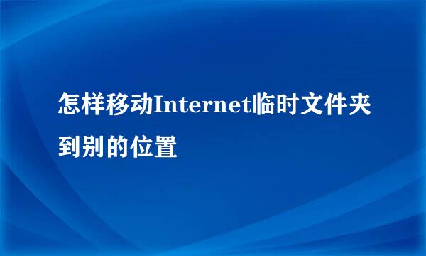 怎样移动Internet临时文件夹到别的位置