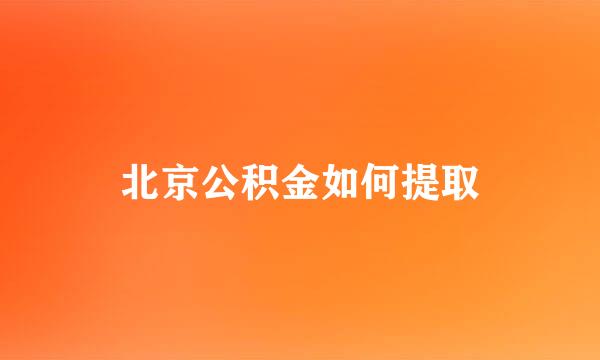 北京公积金如何提取