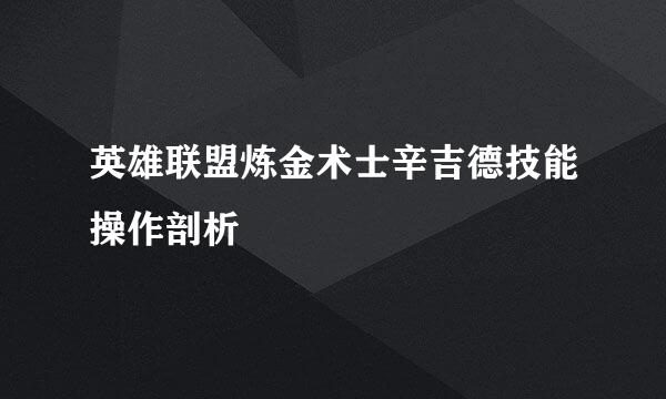 英雄联盟炼金术士辛吉德技能操作剖析