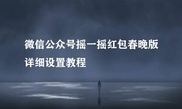 微信公众号摇一摇红包春晚版详细设置教程