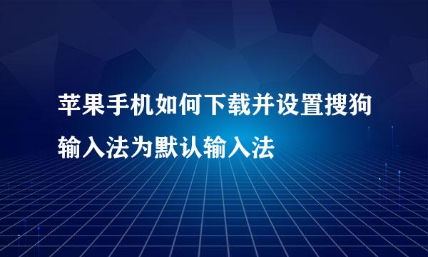 苹果手机如何下载并设置搜狗输入法为默认输入法