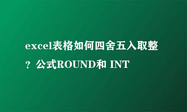 excel表格如何四舍五入取整？公式ROUND和 INT