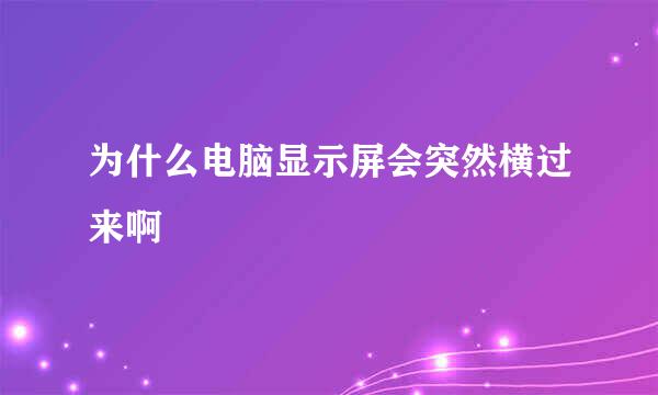 为什么电脑显示屏会突然横过来啊