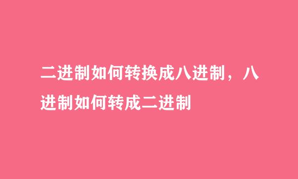 二进制如何转换成八进制，八进制如何转成二进制