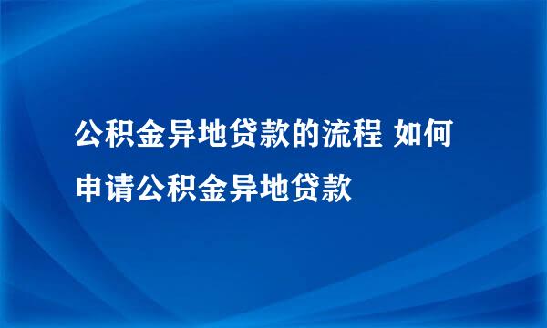 公积金异地贷款的流程 如何申请公积金异地贷款