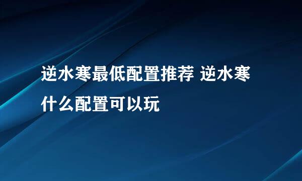 逆水寒最低配置推荐 逆水寒什么配置可以玩