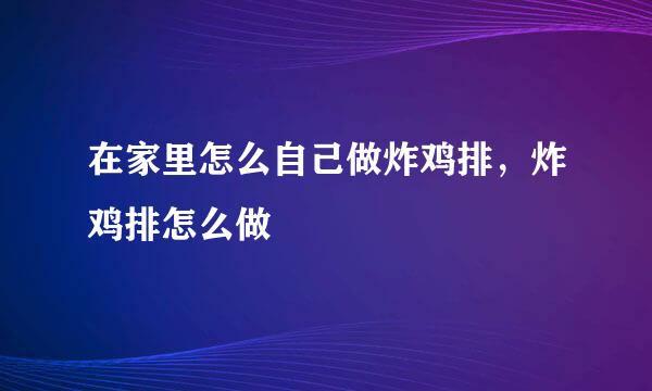 在家里怎么自己做炸鸡排，炸鸡排怎么做