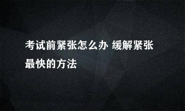 考试前紧张怎么办 缓解紧张最快的方法