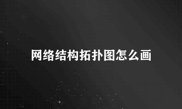 网络结构拓扑图怎么画