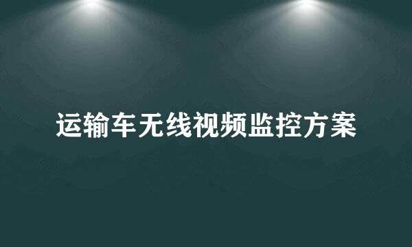 运输车无线视频监控方案