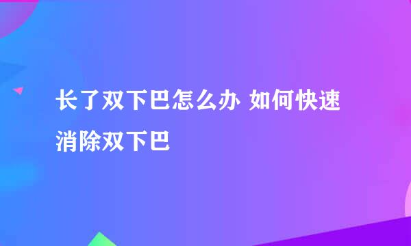 长了双下巴怎么办 如何快速消除双下巴