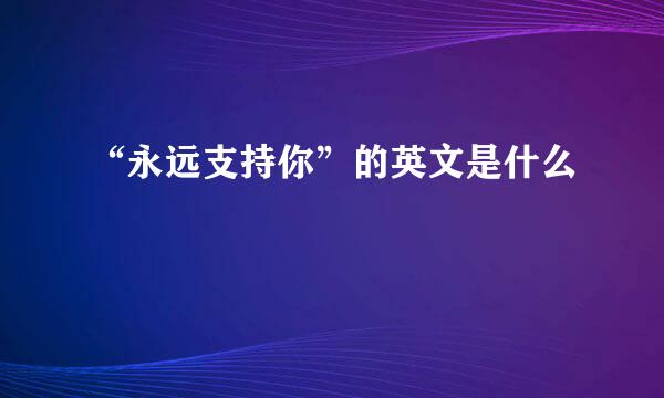 “永远支持你”的英文是什么