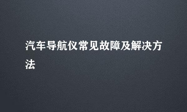 汽车导航仪常见故障及解决方法