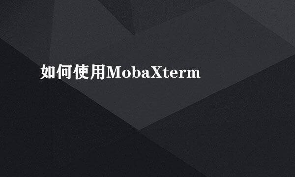 如何使用MobaXterm