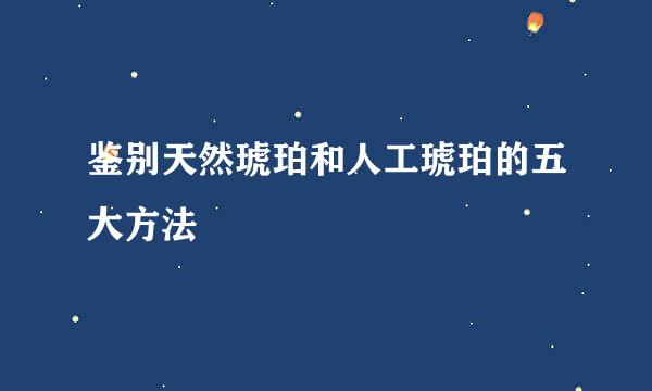 鉴别天然琥珀和人工琥珀的五大方法