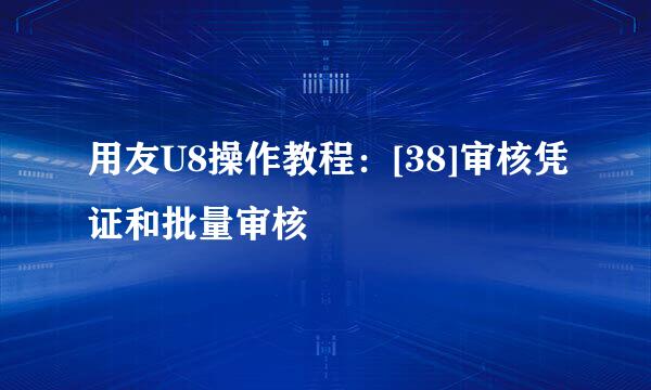 用友U8操作教程：[38]审核凭证和批量审核