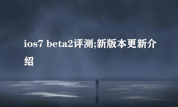 ios7 beta2评测;新版本更新介绍