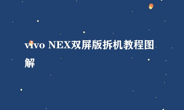 vivo NEX双屏版拆机教程图解