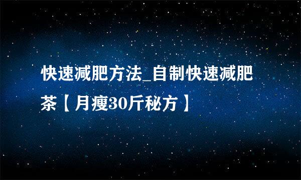 快速减肥方法_自制快速减肥茶【月瘦30斤秘方】