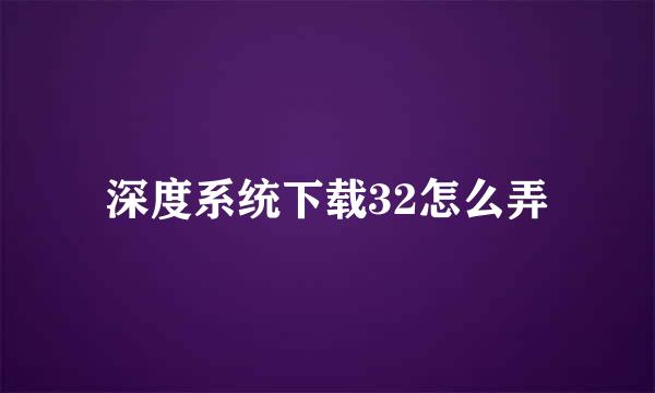 深度系统下载32怎么弄