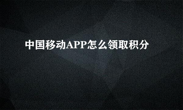 中国移动APP怎么领取积分