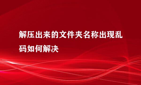 解压出来的文件夹名称出现乱码如何解决