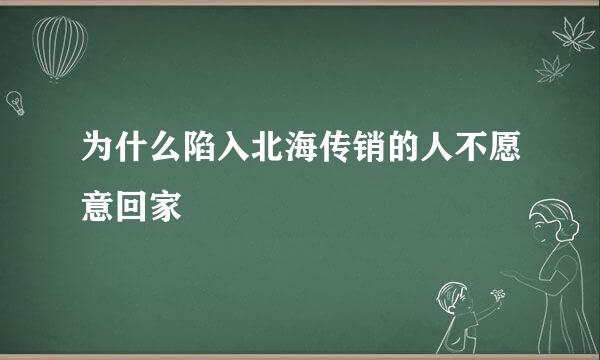 为什么陷入北海传销的人不愿意回家