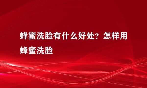 蜂蜜洗脸有什么好处？怎样用蜂蜜洗脸