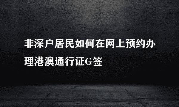 非深户居民如何在网上预约办理港澳通行证G签