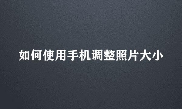 如何使用手机调整照片大小