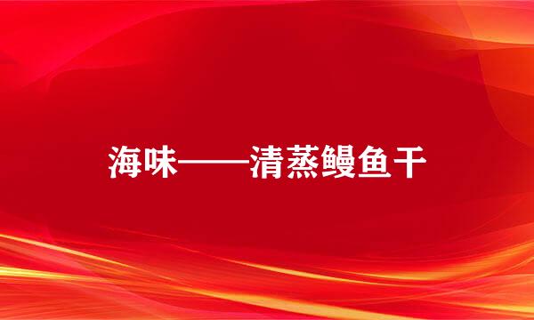 海味——清蒸鳗鱼干